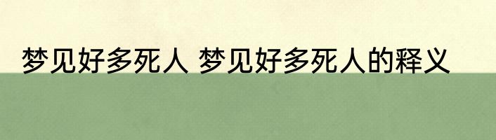 梦见好多死人 梦见好多死人的释义