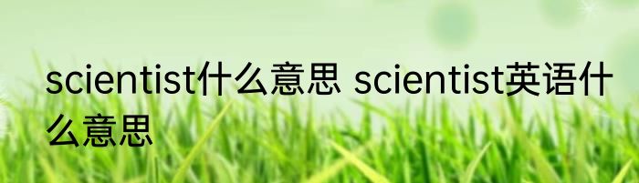 scientist什么意思 scientist英语什么意思