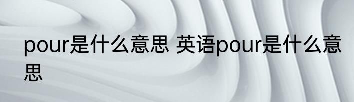 pour是什么意思 英语pour是什么意思