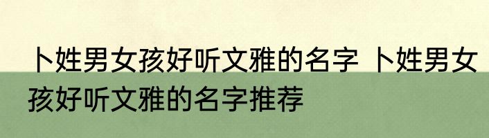 卜姓男女孩好听文雅的名字 卜姓男女孩好听文雅的名字推荐
