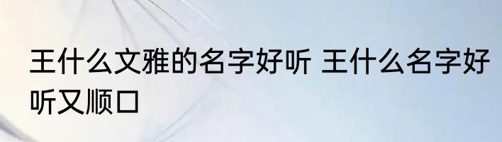 王什么文雅的名字好听 王什么名字好听又顺口