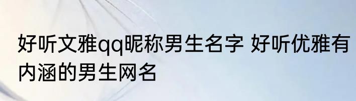 好听文雅qq昵称男生名字 好听优雅有内涵的男生网名