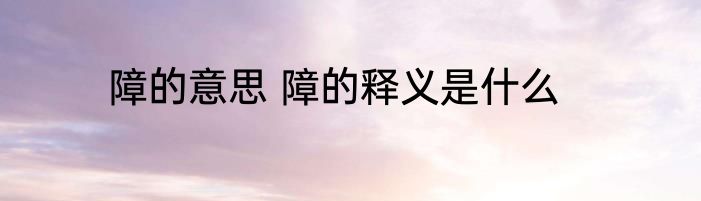 障的意思 障的释义是什么