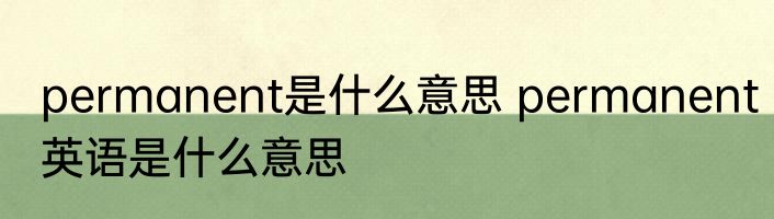 permanent是什么意思 permanent英语是什么意思
