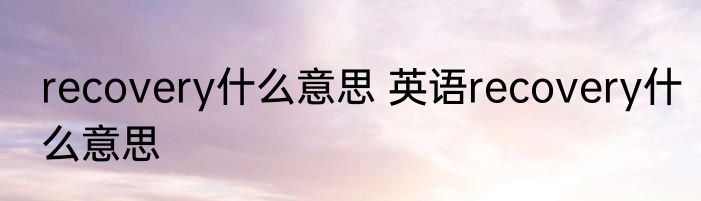 recovery什么意思 英语recovery什么意思
