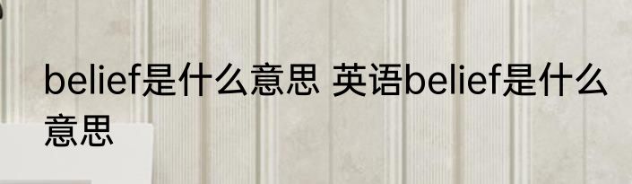 belief是什么意思 英语belief是什么意思