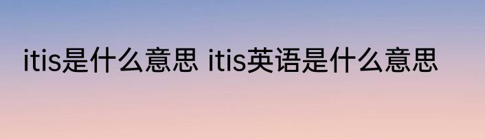 itis是什么意思 itis英语是什么意思