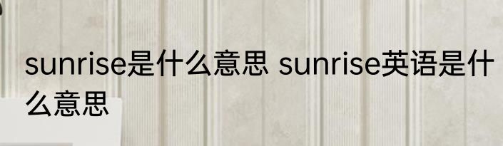 sunrise是什么意思 sunrise英语是什么意思