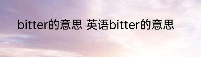 bitter的意思 英语bitter的意思