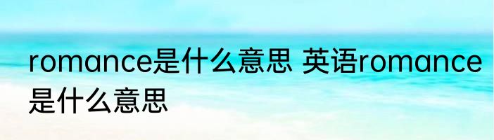 romance是什么意思 英语romance是什么意思