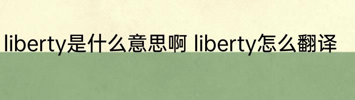 liberty是什么意思啊 liberty怎么翻译