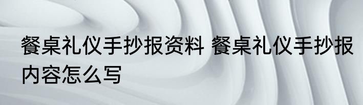 餐桌礼仪手抄报资料 餐桌礼仪手抄报内容怎么写