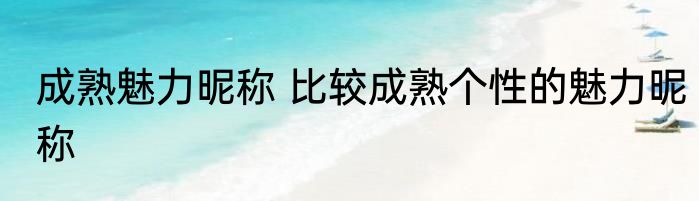 成熟魅力昵称 比较成熟个性的魅力昵称