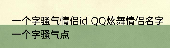 一个字骚气情侣id QQ炫舞情侣名字一个字骚气点