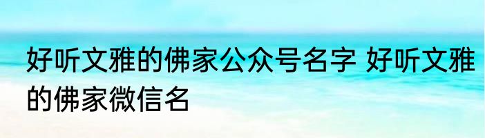 好听文雅的佛家公众号名字 好听文雅的佛家微信名