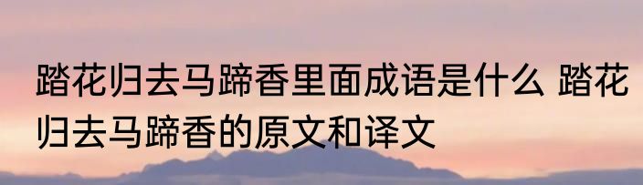 踏花归去马蹄香里面成语是什么 踏花归去马蹄香的原文和译文