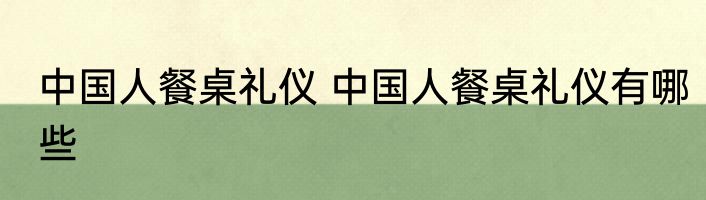 中国人餐桌礼仪 中国人餐桌礼仪有哪些