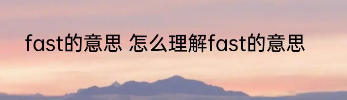 fast的意思 怎么理解fast的意思