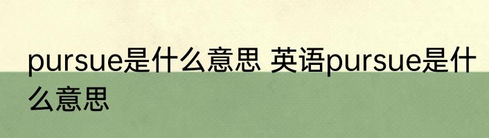 pursue是什么意思 英语pursue是什么意思