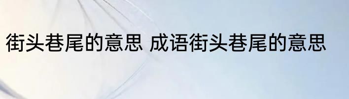 街头巷尾的意思 成语街头巷尾的意思