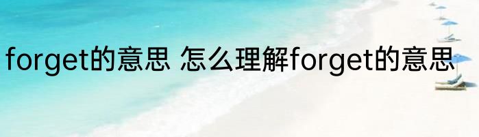 forget的意思 怎么理解forget的意思