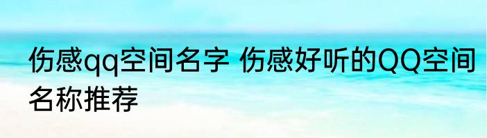 伤感qq空间名字 伤感好听的QQ空间名称推荐