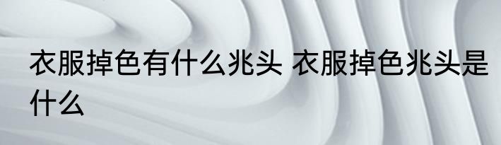 衣服掉色有什么兆头 衣服掉色兆头是什么