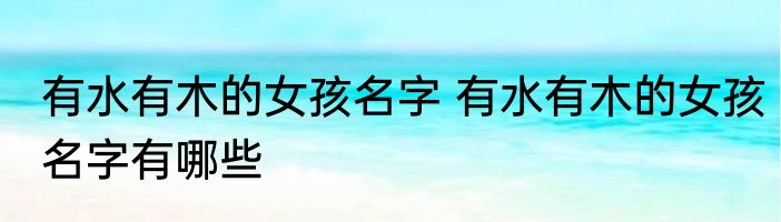 有水有木的女孩名字 有水有木的女孩名字有哪些