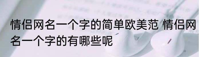 情侣网名一个字的简单欧美范 情侣网名一个字的有哪些呢