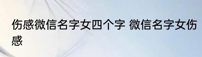 伤感微信名字女四个字 微信名字女伤感
