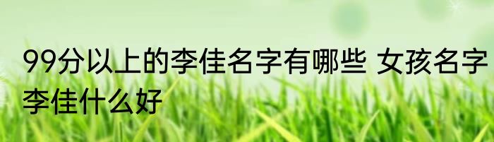 99分以上的李佳名字有哪些 女孩名字李佳什么好