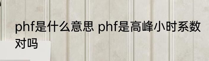 phf是什么意思 phf是高峰小时系数对吗