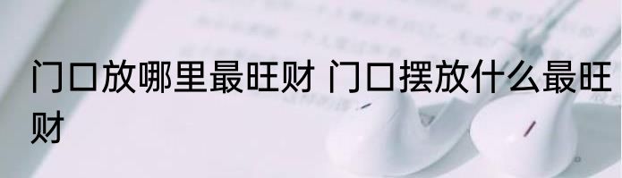 门口放哪里最旺财 门口摆放什么最旺财