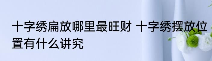 十字绣扁放哪里最旺财 十字绣摆放位置有什么讲究