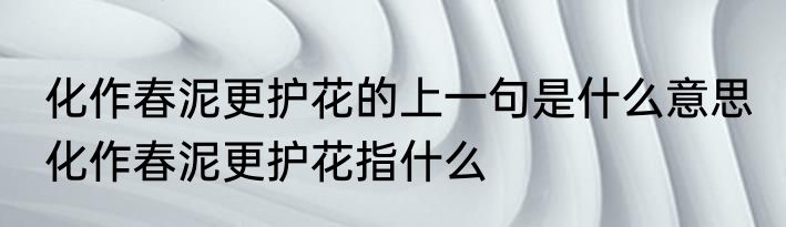 化作春泥更护花的上一句是什么意思 化作春泥更护花指什么