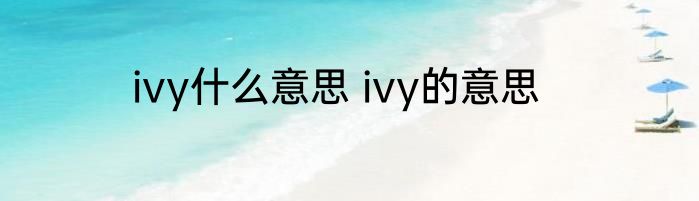 ivy什么意思 ivy的意思