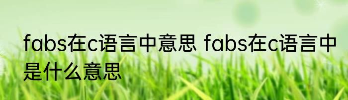 fabs在c语言中意思 fabs在c语言中是什么意思
