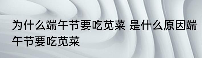 为什么端午节要吃苋菜 是什么原因端午节要吃苋菜