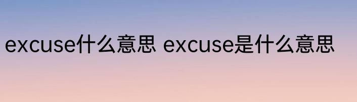 excuse什么意思 excuse是什么意思