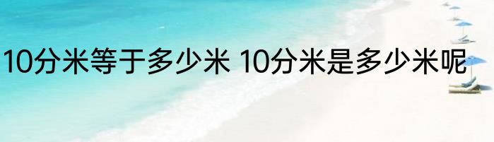 10分米等于多少米 10分米是多少米呢