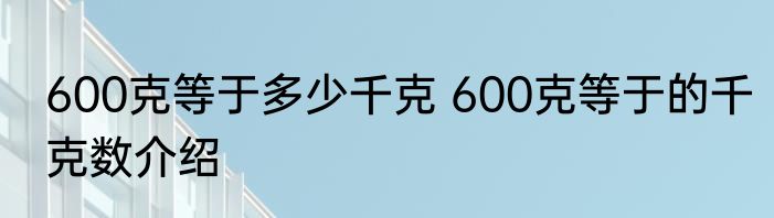 600克等于多少千克 600克等于的千克数介绍