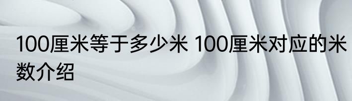 100厘米等于多少米 100厘米对应的米数介绍