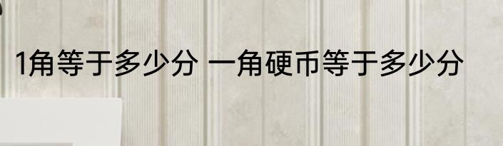 1角等于多少分 一角硬币等于多少分