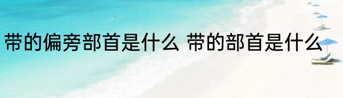 带的偏旁部首是什么 带的部首是什么
