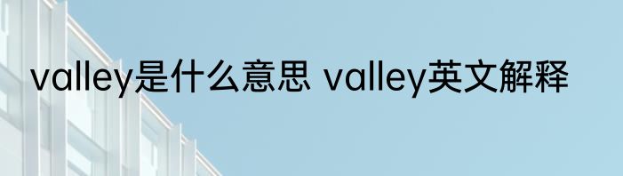 valley是什么意思 valley英文解释