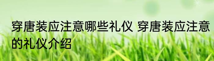 穿唐装应注意哪些礼仪 穿唐装应注意的礼仪介绍