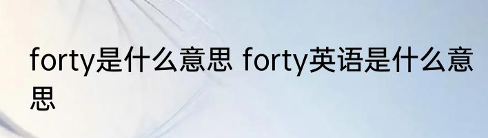 forty是什么意思 forty英语是什么意思