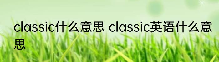 classic什么意思 classic英语什么意思