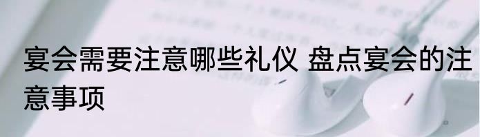 宴会需要注意哪些礼仪 盘点宴会的注意事项