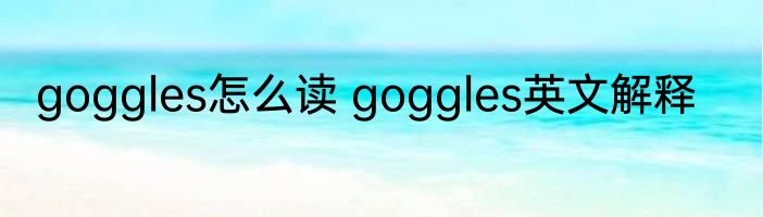 goggles怎么读 goggles英文解释